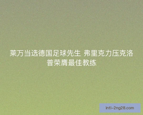 莱万当选德国足球先生 弗里克力压克洛普荣膺最佳教练