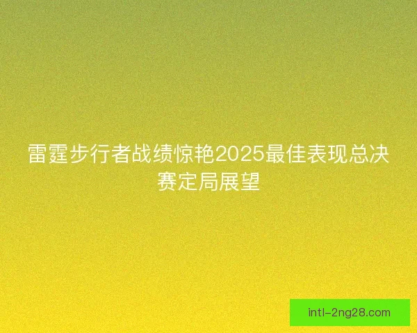 雷霆步行者战绩惊艳2025最佳表现总决赛定局展望