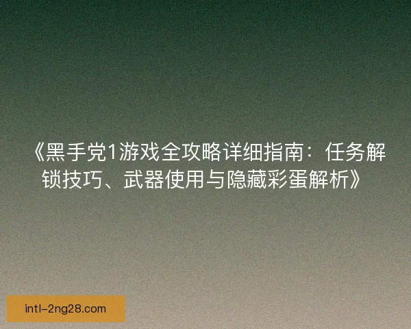 《黑手党1游戏全攻略详细指南：任务解锁技巧、武器使用与隐藏彩蛋解析》