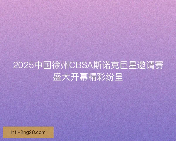 2025中国徐州CBSA斯诺克巨星邀请赛盛大开幕精彩纷呈