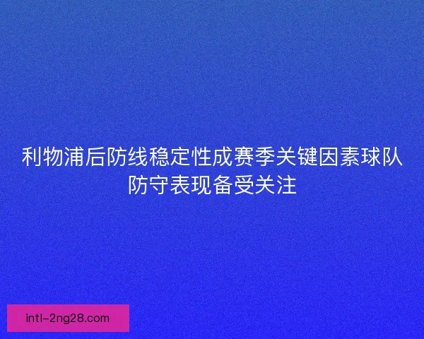 利物浦后防线稳定性成赛季关键因素球队防守表现备受关注