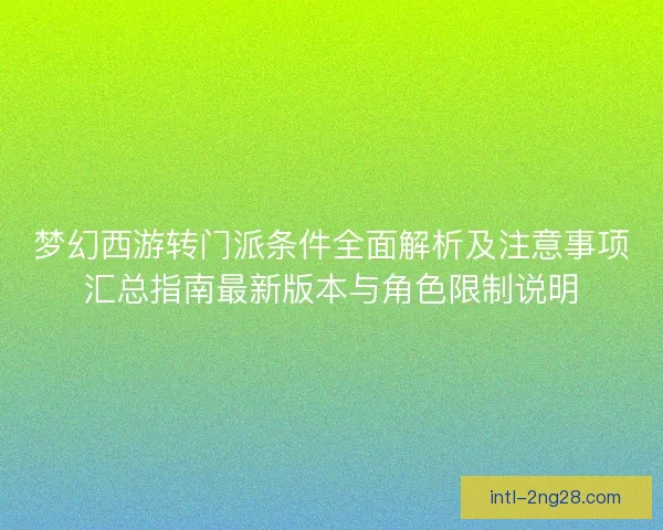 梦幻西游转门派条件全面解析及注意事项汇总指南最新版本与角色限制说明