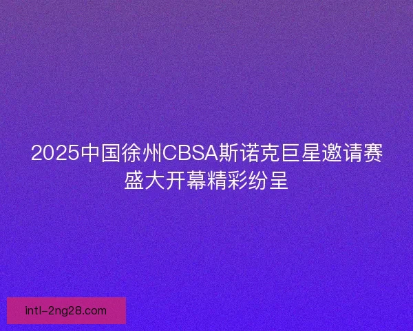 2025中国徐州CBSA斯诺克巨星邀请赛盛大开幕精彩纷呈