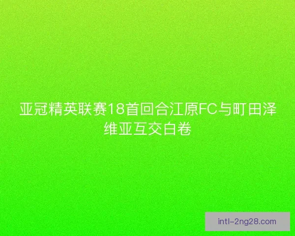 亚冠精英联赛18首回合江原FC与町田泽维亚互交白卷