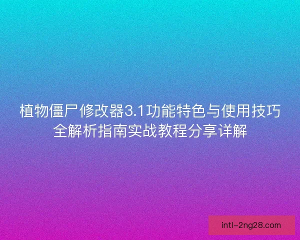 植物僵尸修改器3.1功能特色与使用技巧全解析指南实战教程分享详解 植物僵尸修改器3.1功能特色与使用技巧全解析指南实战教程分享详解