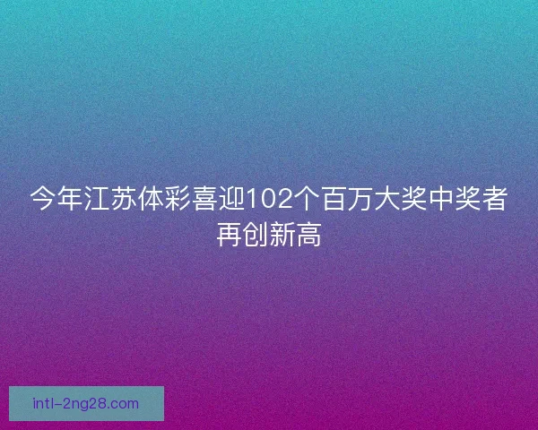 今年江苏体彩喜迎102个百万大奖中奖者再创新高